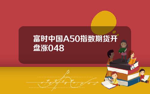 富时中国A50指数期货开盘涨048