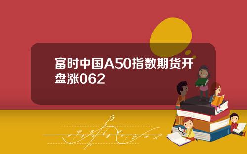 富时中国A50指数期货开盘涨062