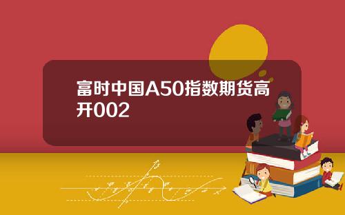 富时中国A50指数期货高开002