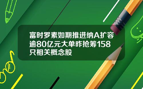 富时罗素如期推进纳A扩容逾80亿元大单昨抢筹158只相关概念股