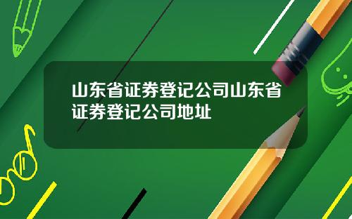 山东省证券登记公司山东省证券登记公司地址