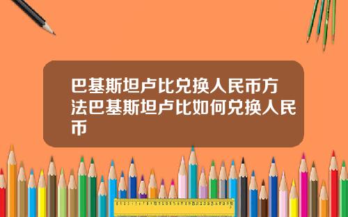 巴基斯坦卢比兑换人民币方法巴基斯坦卢比如何兑换人民币