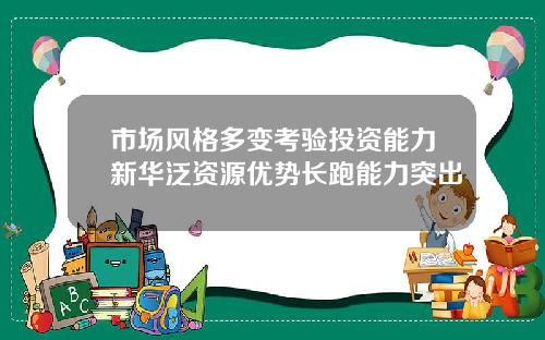 市场风格多变考验投资能力新华泛资源优势长跑能力突出