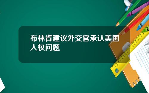 布林肯建议外交官承认美国人权问题