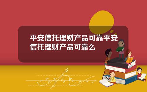 平安信托理财产品可靠平安信托理财产品可靠么