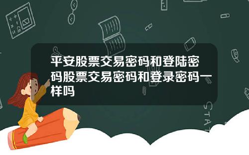 平安股票交易密码和登陆密码股票交易密码和登录密码一样吗