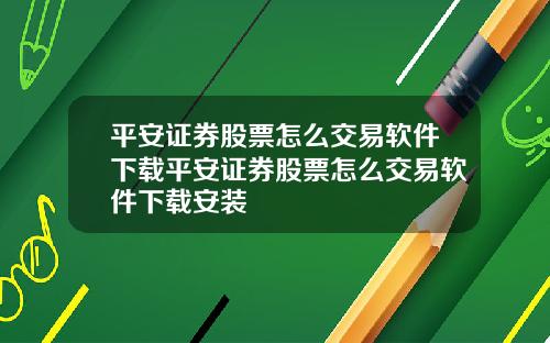 平安证券股票怎么交易软件下载平安证券股票怎么交易软件下载安装