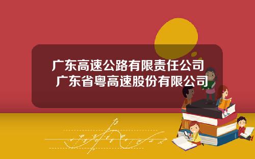 广东高速公路有限责任公司 广东省粤高速股份有限公司