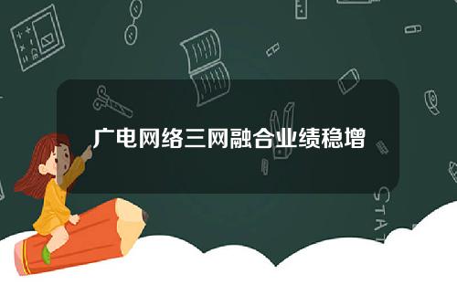 广电网络三网融合业绩稳增