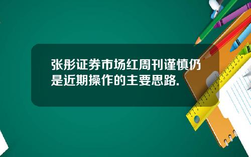 张彤证券市场红周刊谨慎仍是近期操作的主要思路.