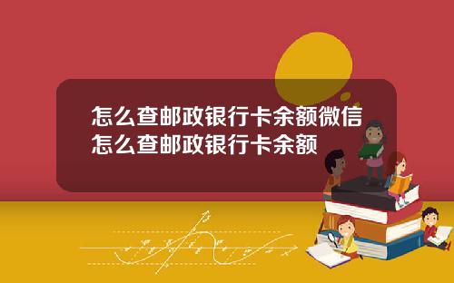 怎么查邮政银行卡余额微信怎么查邮政银行卡余额