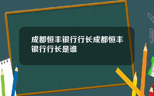 成都恒丰银行行长成都恒丰银行行长是谁