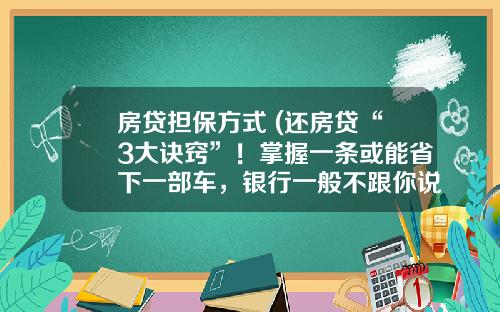 房贷担保方式 (还房贷“3大诀窍”！掌握一条或能省下一部车，银行一般不跟你说)_1