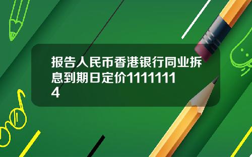 报告人民币香港银行同业拆息到期日定价11111114