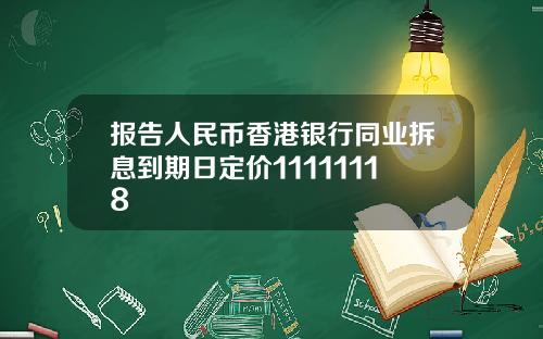 报告人民币香港银行同业拆息到期日定价11111118