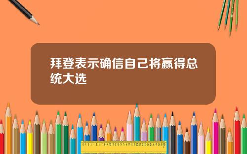 拜登表示确信自己将赢得总统大选