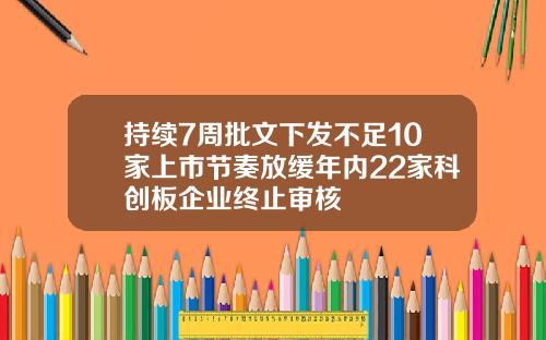 持续7周批文下发不足10家上市节奏放缓年内22家科创板企业终止审核