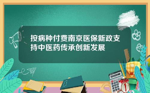 按病种付费南京医保新政支持中医药传承创新发展