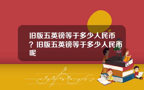 旧版五英镑等于多少人民币？旧版五英镑等于多少人民币呢