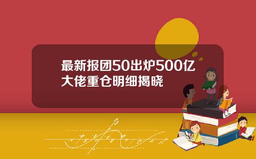 最新报团50出炉500亿大佬重仓明细揭晓