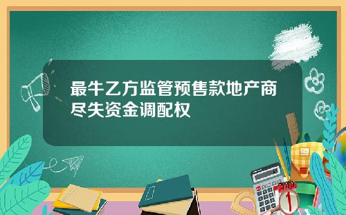 最牛乙方监管预售款地产商尽失资金调配权