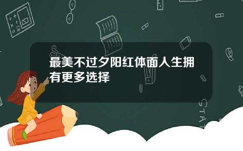 最美不过夕阳红体面人生拥有更多选择