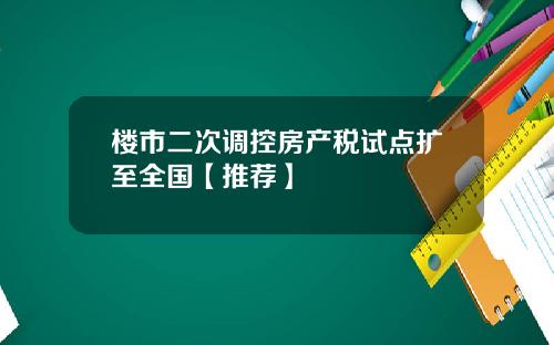 楼市二次调控房产税试点扩至全国【推荐】