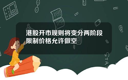 港股开市规则将变分两阶段限制价格允许做空