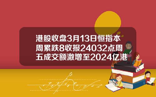 港股收盘3月13日恒指本周累跌8收报24032点周五成交额激增至2024亿港元