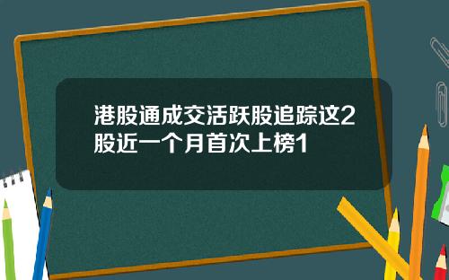 港股通成交活跃股追踪这2股近一个月首次上榜1