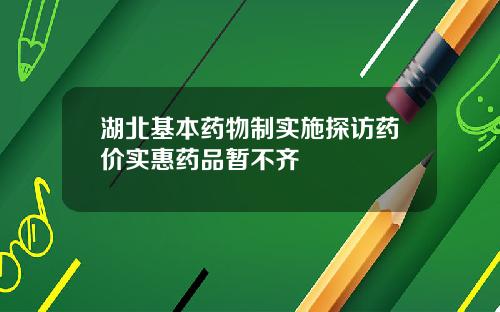 湖北基本药物制实施探访药价实惠药品暂不齐