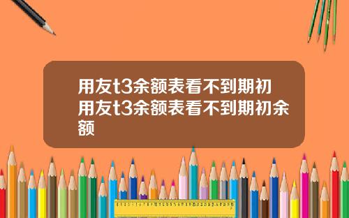 用友t3余额表看不到期初用友t3余额表看不到期初余额