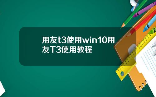 用友t3使用win10用友T3使用教程