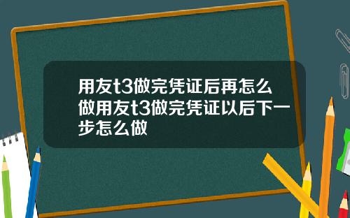 用友t3做完凭证后再怎么做用友t3做完凭证以后下一步怎么做