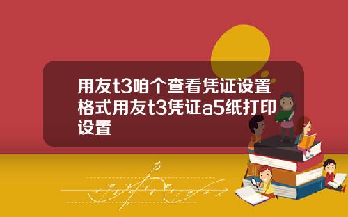 用友t3咱个查看凭证设置格式用友t3凭证a5纸打印设置