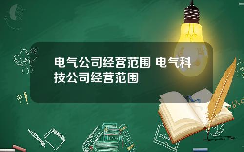 电气公司经营范围 电气科技公司经营范围