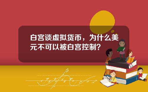 白宫谈虚拟货币，为什么美元不可以被白宫控制？