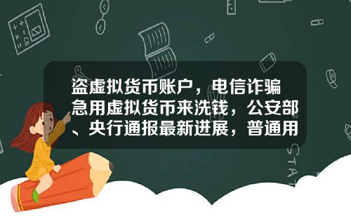 盗虚拟货币账户，电信诈骗急用虚拟货币来洗钱，公安部、央行通报最新进展，普通用户怎么防范？