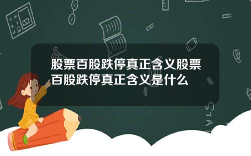 股票百股跌停真正含义股票百股跌停真正含义是什么