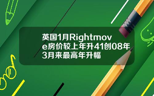 英国1月Rightmove房价较上年升41创08年3月来最高年升幅