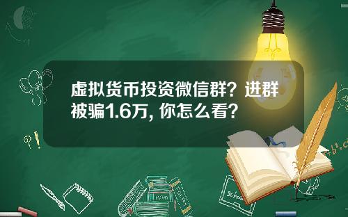 虚拟货币投资微信群？进群被骗1.6万, 你怎么看？