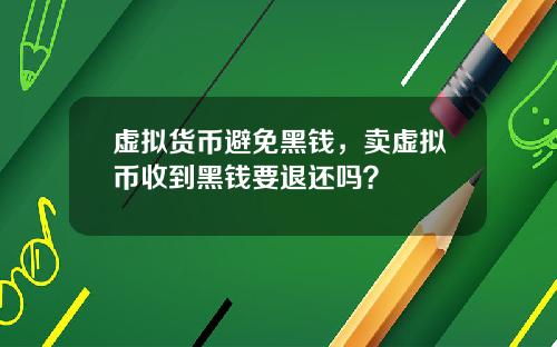 虚拟货币避免黑钱，卖虚拟币收到黑钱要退还吗？