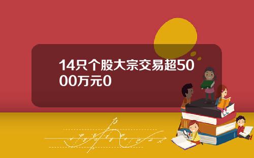 14只个股大宗交易超5000万元0