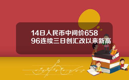 14日人民币中间价65896连续三日创汇改以来新高