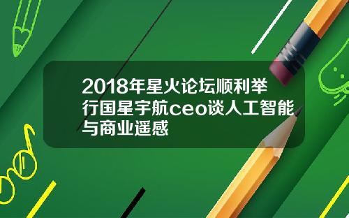 2018年星火论坛顺利举行国星宇航ceo谈人工智能与商业遥感