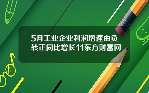 5月工业企业利润增速由负转正同比增长11东方财富网