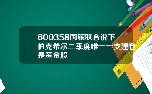 600358国旅联合说下伯克希尔二季度唯一一支建仓是黄金股