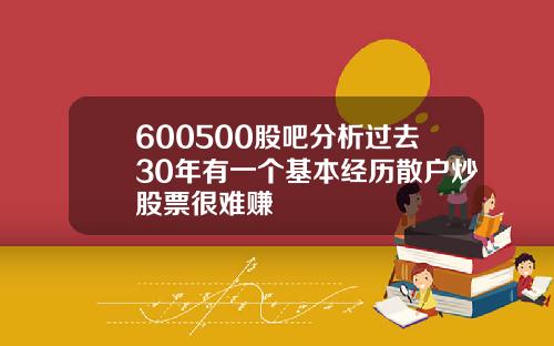 600500股吧分析过去30年有一个基本经历散户炒股票很难赚