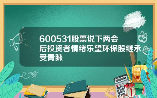 600531股票说下两会后投资者情绪乐望环保股继承受青睐