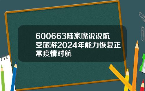 600663陆家嘴说说航空旅游2024年能力恢复正常疫情对航